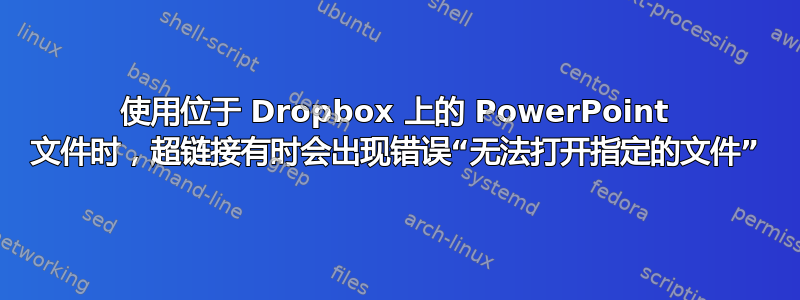 使用位于 Dropbox 上的 PowerPoint 文件时，超链接有时会出现错误“无法打开指定的文件”