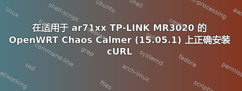 在适用于 ar71xx TP-LINK MR3020 的 OpenWRT Chaos Calmer (15.05.1) 上正确安装 cURL