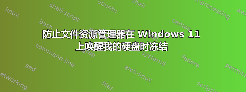 防止文件资源管理器在 Windows 11 上唤醒我的硬盘时冻结