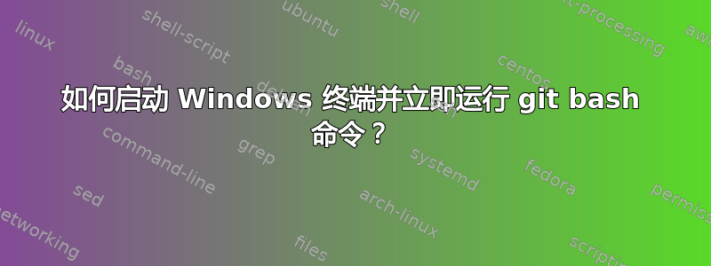 如何启动 Windows 终端并立即运行 git bash 命令？