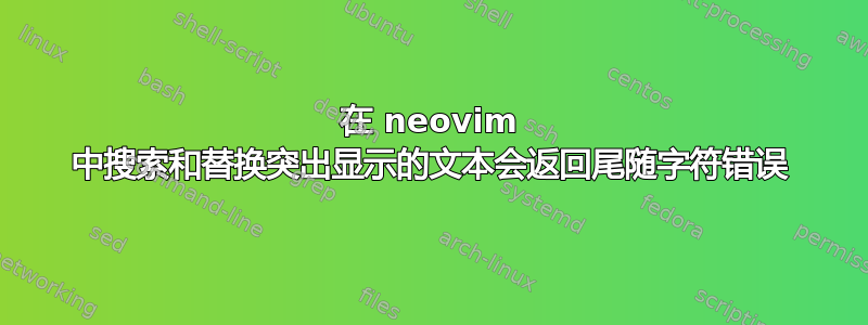 在 neovim 中搜索和替换突出显示的文本会返回尾随字符错误