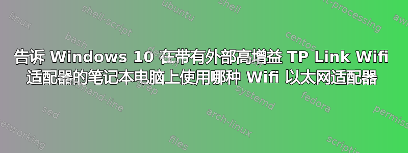 告诉 Windows 10 在带有外部高增益 TP Link Wifi 适配器的笔记本电脑上使用哪种 Wifi 以太网适配器