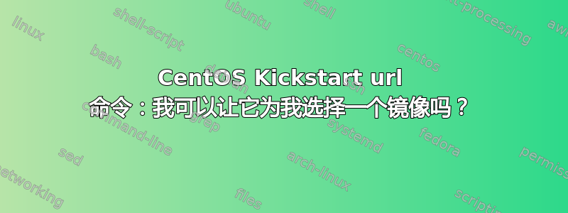 CentOS Kickstart url 命令：我可以让它为我选择一个镜像吗？