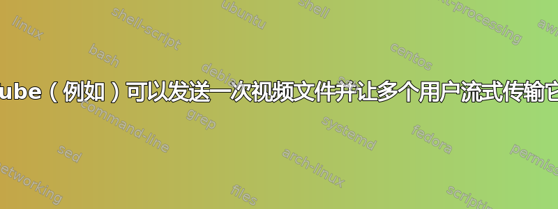 YouTube（例如）可以发送一次视频文件并让多个用户流式传输它吗？