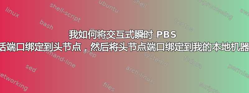 我如何将交互式瞬时 PBS 会话端口绑定到头节点，然后将头节点端口绑定到我的本地机器？