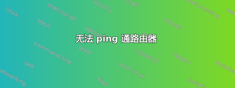 无法 ping 通路由器