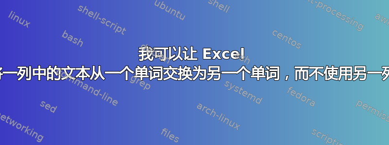 我可以让 Excel 自动将一列中的文本从一个单词交换为另一个单词，而不使用另一列吗？