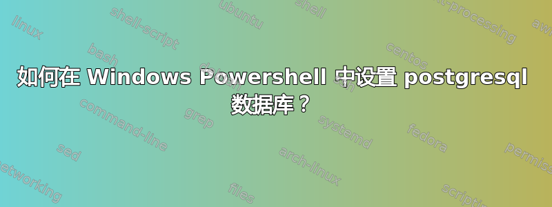 如何在 Windows Powershell 中设置 postgresql 数据库？