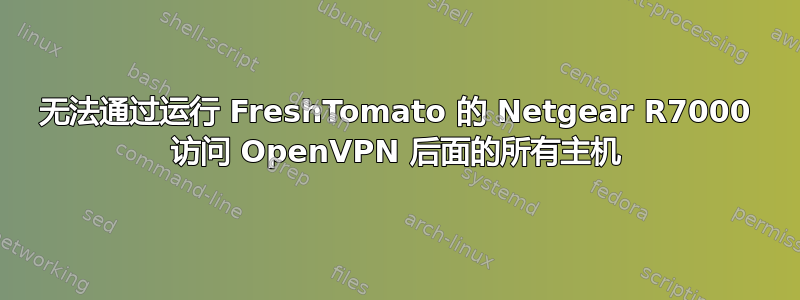 无法通过运行 FreshTomato 的 Netgear R7000 访问 OpenVPN 后面的所有主机