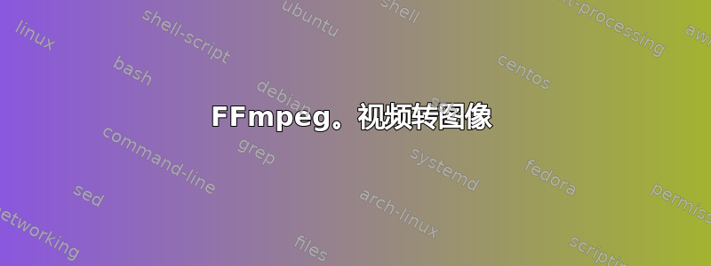 FFmpeg。视频转图像