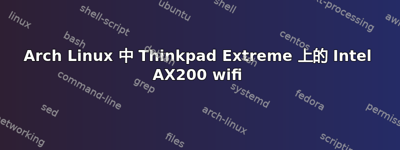 Arch Linux 中 Thinkpad Extreme 上的 Intel AX200 wifi