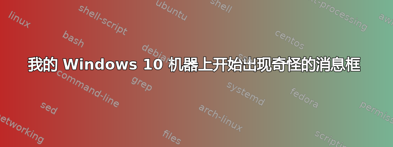 我的 Windows 10 机器上开始出现奇怪的消息框