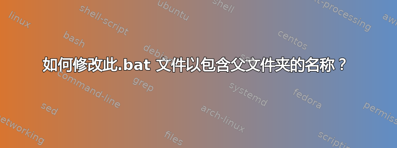 如何修改此.bat 文件以包含父文件夹的名称？