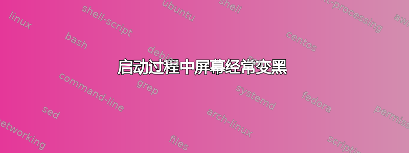 启动过程中屏幕经常变黑