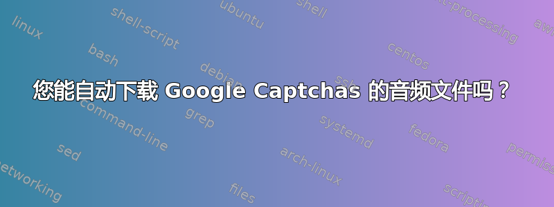 您能自动下载 Google Captchas 的音频文件吗？