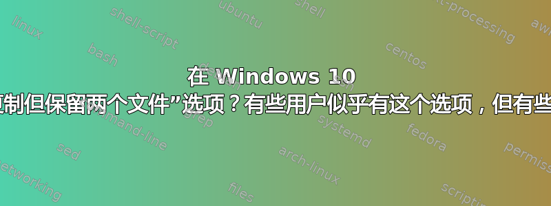 在 Windows 10 中恢复“复制但保留两个文件”选项？有些用户似乎有这个选项，但有些用户没有