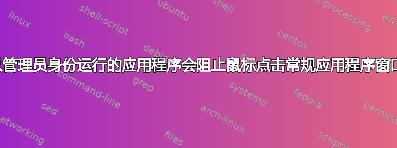 以管理员身份运行的应用程序会阻止鼠标点击常规应用程序窗口