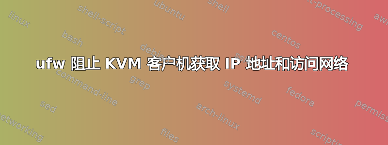 ufw 阻止 KVM 客户机获取 IP 地址和访问网络