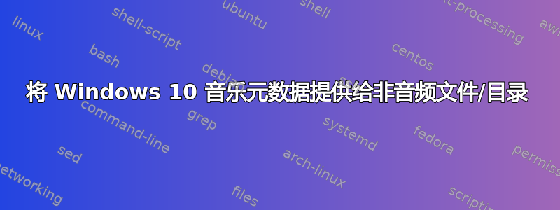 将 Windows 10 音乐元数据提供给非音频文件/目录