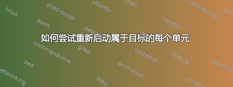 如何尝试重新启动属于目标的每个单元