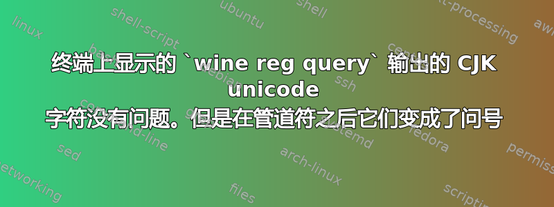 终端上显示的 `wine reg query` 输出的 CJK unicode 字符没有问题。但是在管道符之后它们变成了问号