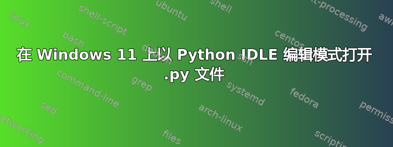 在 Windows 11 上以 Python IDLE 编辑模式打开 .py 文件