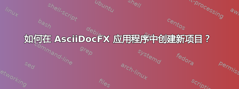 如何在 AsciiDocFX 应用程序中创建新项目？