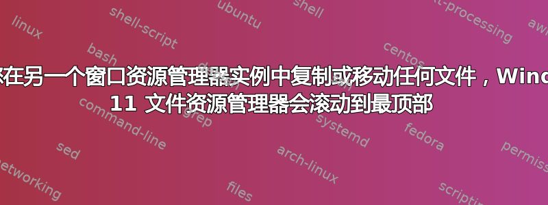 如果您在另一个窗口资源管理器实例中复制或移动任何文件，Windows 11 文件资源管理器会滚动到最顶部