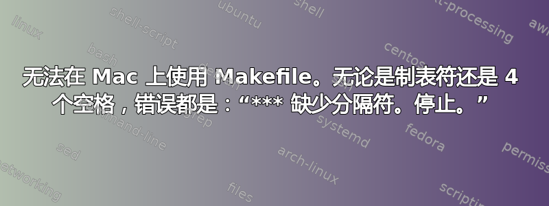 无法在 Mac 上使用 Makefile。无论是制表符还是 4 个空格，错误都是：“*** 缺少分隔符。停止。”