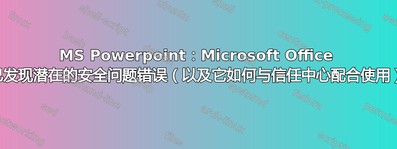 MS Powerpoint：Microsoft Office 已发现潜在的安全问题错误（以及它如何与信任中心配合使用）