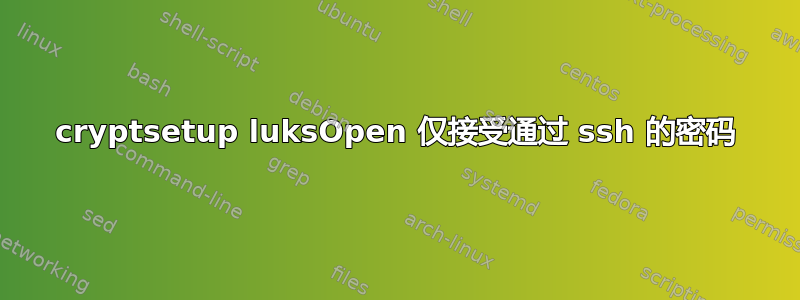 cryptsetup luksOpen 仅接受通过 ssh 的密码