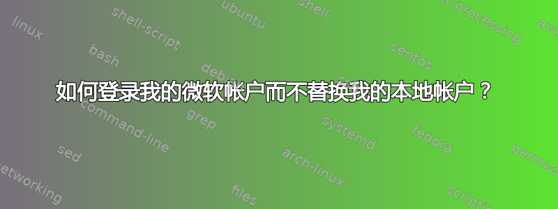 如何登录我的微软帐户而不替换我的本地帐户？