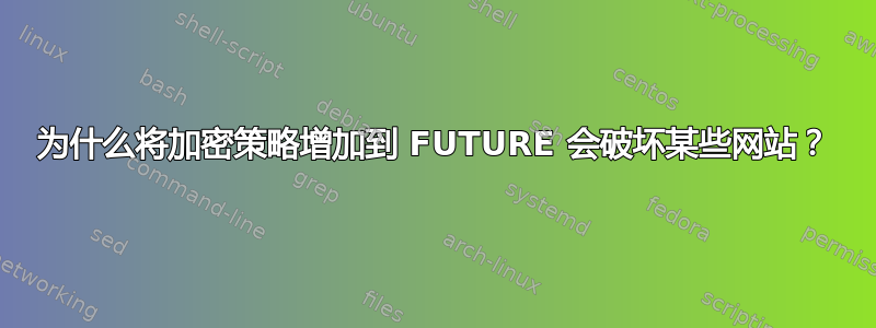 为什么将加密策略增加到 FUTURE 会破坏某些网站？