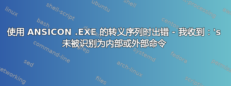 使用 ANSICON .EXE 的转义序列时出错 - 我收到：'s 未被识别为内部或外部命令