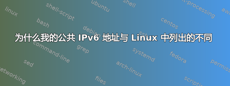 为什么我的公共 IPv6 地址与 Linux 中列出的不同