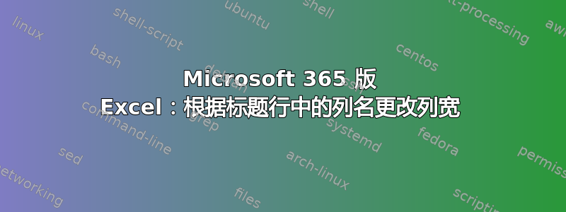 Microsoft 365 版 Excel：根据标题行中的列名更改列宽