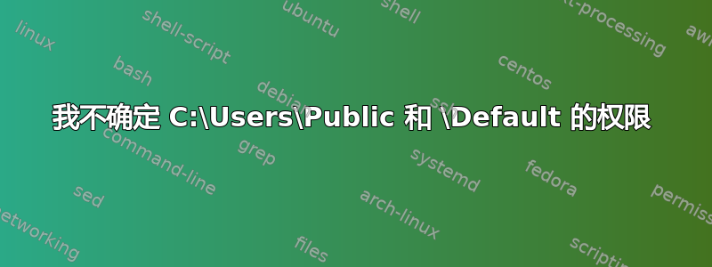 我不确定 C:\Users\Public 和 \Default 的权限