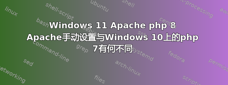 Windows 11 Apache php 8 Apache手动设置与Windows 10上的php 7有何不同