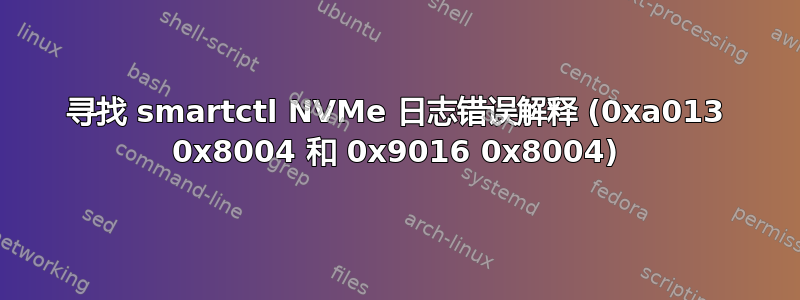 寻找 smartctl NVMe 日志错误解释 (0xa013 0x8004 和 0x9016 0x8004)