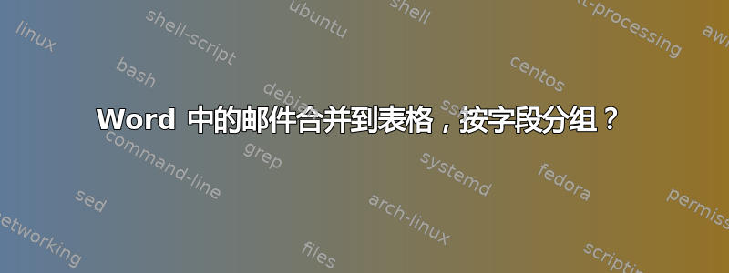 Word 中的邮件合并到表格，按字段分组？