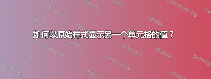 如何以原始样式显示另一个单元格的值？