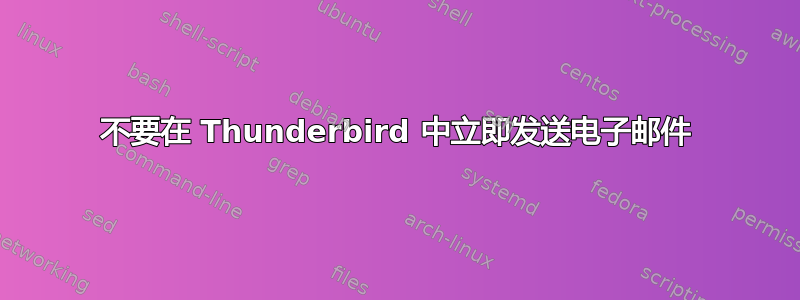 不要在 Thunderbird 中立即发送电子邮件