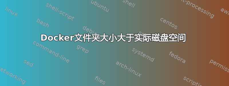 Docker文件夹大小大于实际磁盘空间