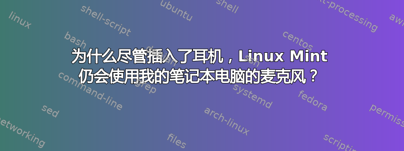 为什么尽管插入了耳机，Linux Mint 仍会使用我的笔记本电脑的麦克风？