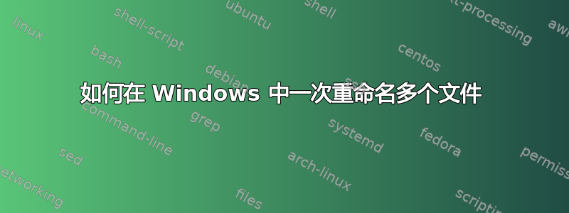 如何在 Windows 中一次重命名多个文件