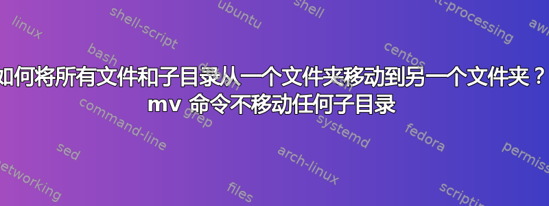 如何将所有文件和子目录从一个文件夹移动到另一个文件夹？ mv 命令不移动任何子目录