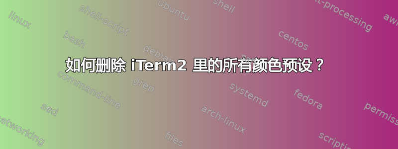 如何删除 iTerm2 里的所有颜色预设？