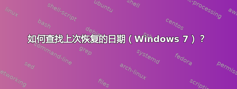 如何查找上次恢复的日期（Windows 7）？