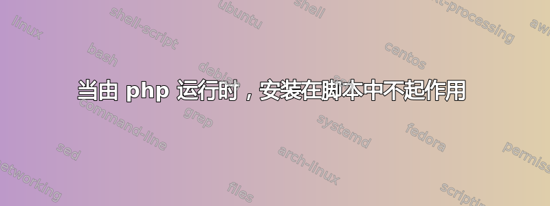 当由 php 运行时，安装在脚本中不起作用