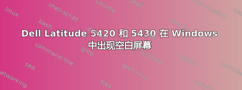 Dell Latitude 5420 和 5430 在 Windows 中出现空白屏幕